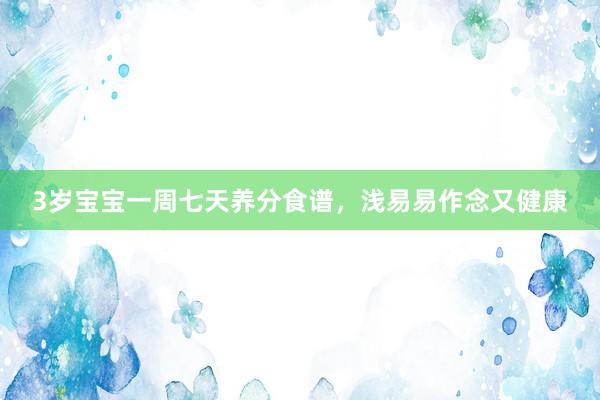 3岁宝宝一周七天养分食谱，浅易易作念又健康
